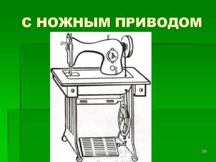 С НОЖНЫМ ПРИВОДОМ Первитская И. В. учитель обслуживающего труда 34 