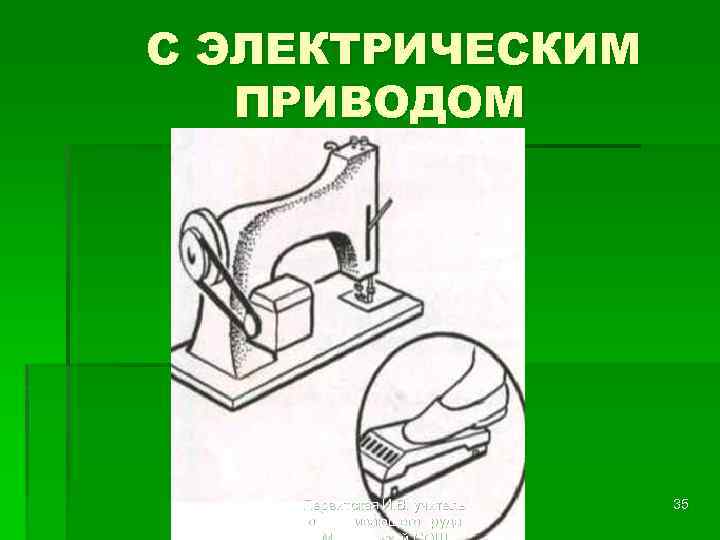 С ЭЛЕКТРИЧЕСКИМ ПРИВОДОМ Первитская И. В. учитель обслуживающего труда 35 