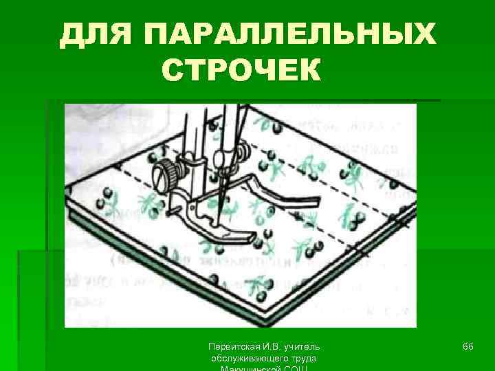 ДЛЯ ПАРАЛЛЕЛЬНЫХ СТРОЧЕК Первитская И. В. учитель обслуживающего труда 66 