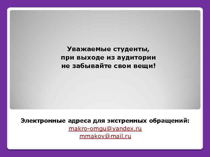 Уважаемые студенты, при выходе из аудитории не забывайте свои вещи! Электронные адреса для экстренных