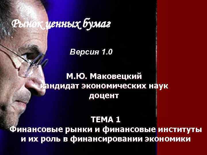 Рынок ценных бумаг Версия 1. 0 М. Ю. Маковецкий кандидат экономических наук доцент ТЕМА