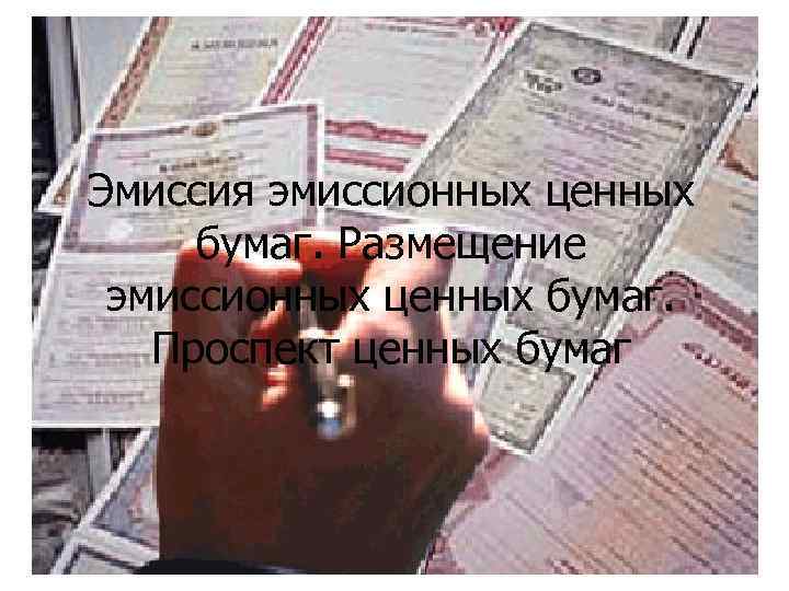 Эмиссия эмиссионных ценных бумаг. Размещение эмиссионных ценных бумаг. Проспект ценных бумаг 