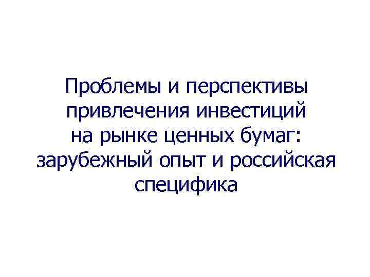Проблемы и перспективы привлечения инвестиций на рынке ценных бумаг: зарубежный опыт и российская специфика