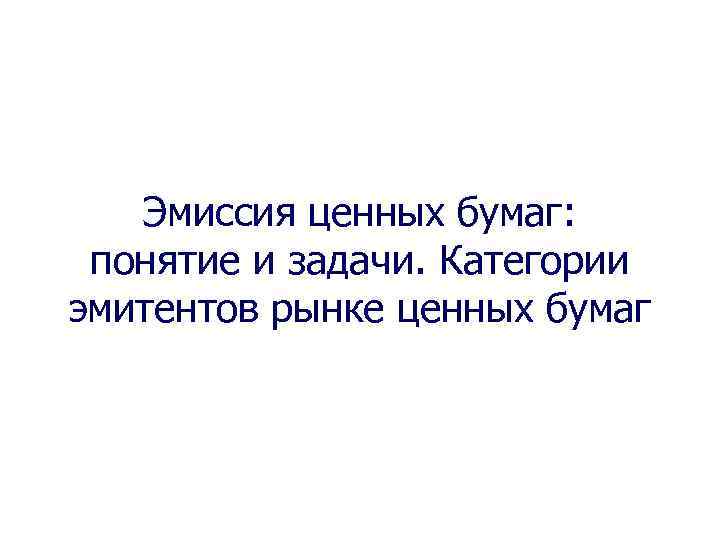 Эмиссия ценных бумаг: понятие и задачи. Категории эмитентов рынке ценных бумаг 