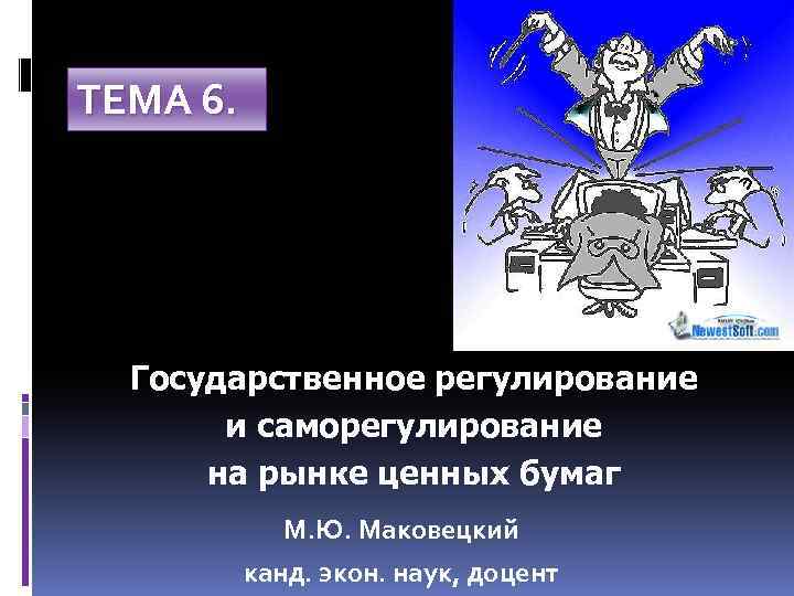 ТЕМА 6. Государственное регулирование и саморегулирование на рынке ценных бумаг М. Ю. Маковецкий канд.
