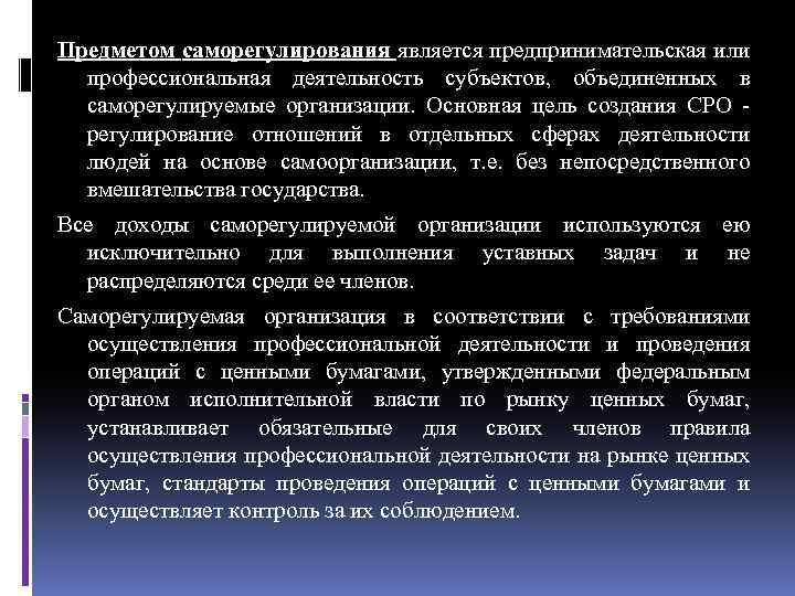 Предметом саморегулирования является предпринимательская или профессиональная деятельность субъектов, объединенных в саморегулируемые организации. Основная цель