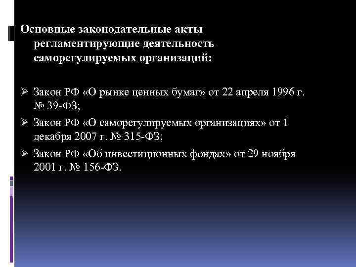 Основные законодательные акты регламентирующие деятельность саморегулируемых организаций: Ø Закон РФ «О рынке ценных бумаг»