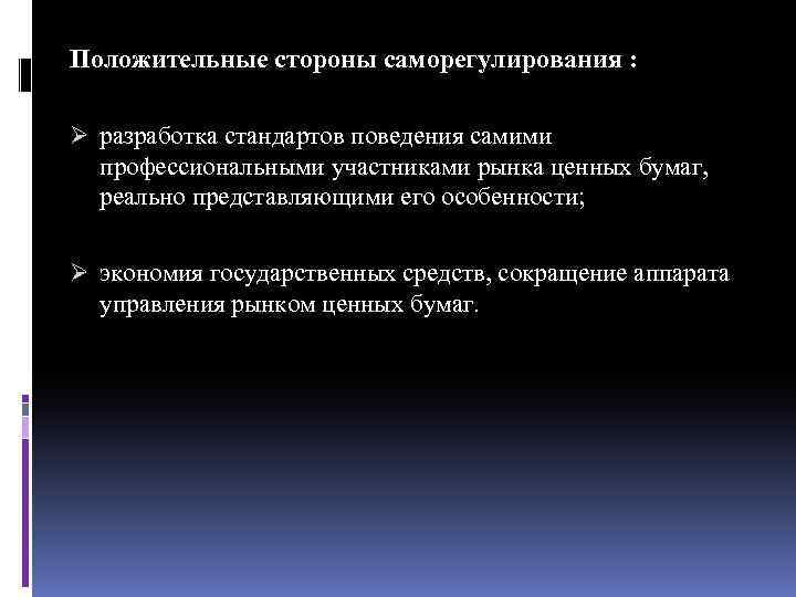Положительные стороны саморегулирования : Ø разработка стандартов поведения самими профессиональными участниками рынка ценных бумаг,