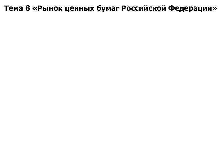 Тема 8 «Рынок ценных бумаг Российской Федерации» 