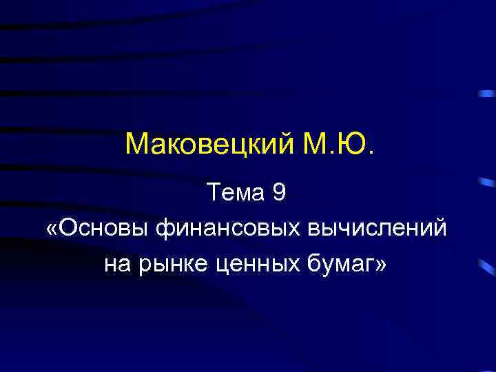 Маковецкий М. Ю. Тема 9 «Основы финансовых вычислений на рынке ценных бумаг» 