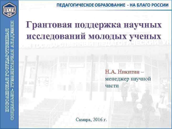 Грантовая поддержка научных исследований молодых ученых Н. А. Никитин – менеджер научной части Самара,
