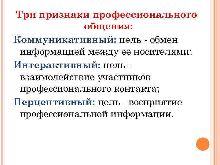 Три признаки профессионального общения: Коммуникативный: цель - обмен информацией между ее носителями; Интерактивный: цель