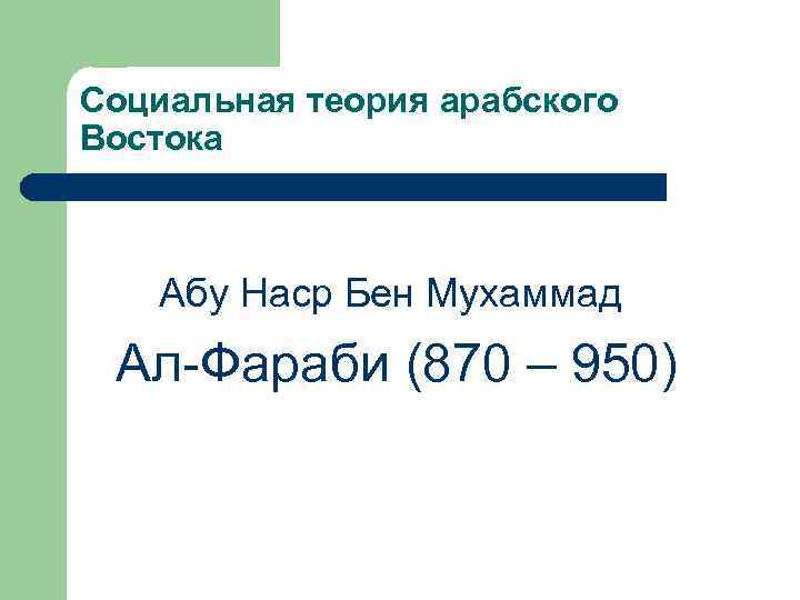 Социальная теория арабского Востока Абу Наср Бен Мухаммад Ал-Фараби (870 – 950) 