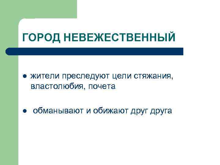 ГОРОД НЕВЕЖЕСТВЕННЫЙ l жители преследуют цели стяжания, властолюбия, почета l обманывают и обижают друга