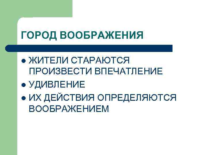 ГОРОД ВООБРАЖЕНИЯ ЖИТЕЛИ СТАРАЮТСЯ ПРОИЗВЕСТИ ВПЕЧАТЛЕНИЕ l УДИВЛЕНИЕ l ИХ ДЕЙСТВИЯ ОПРЕДЕЛЯЮТСЯ ВООБРАЖЕНИЕМ l