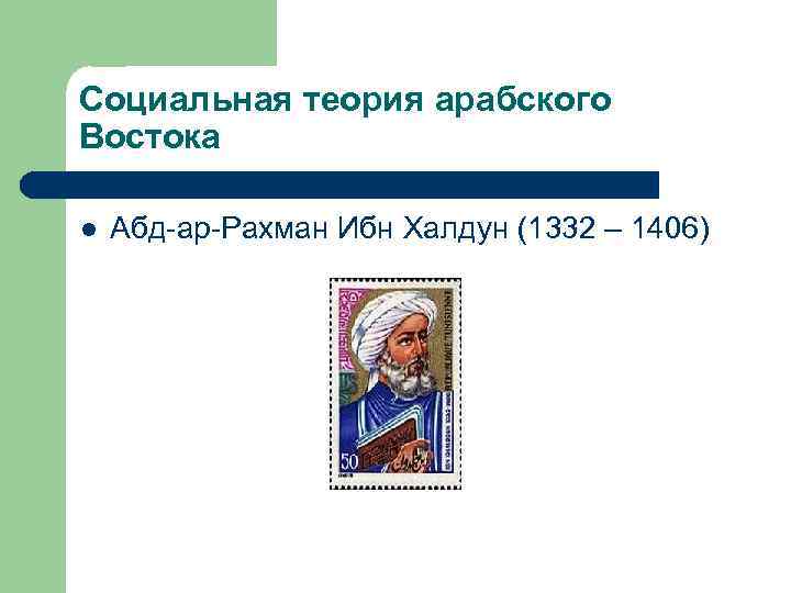 Социальная теория арабского Востока l Абд-ар-Рахман Ибн Халдун (1332 – 1406) 