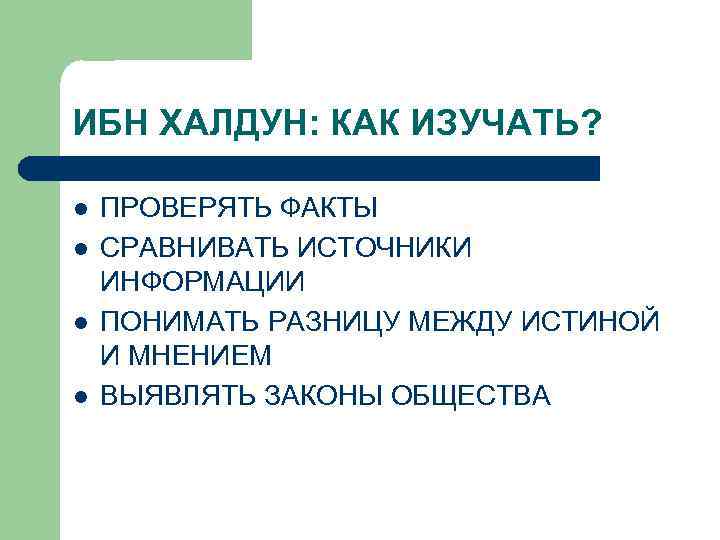 ИБН ХАЛДУН: КАК ИЗУЧАТЬ? l l ПРОВЕРЯТЬ ФАКТЫ СРАВНИВАТЬ ИСТОЧНИКИ ИНФОРМАЦИИ ПОНИМАТЬ РАЗНИЦУ МЕЖДУ