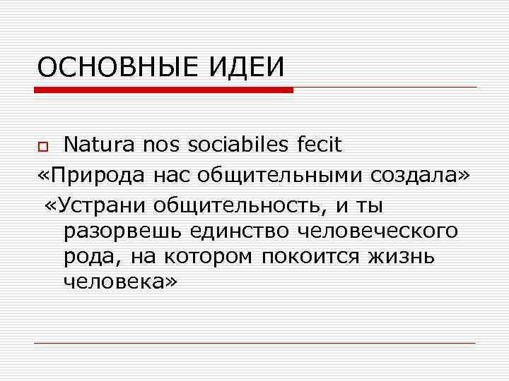 ОСНОВНЫЕ ИДЕИ Natura nos sociabiles fecit «Природа нас общительными создала» «Устрани общительность, и ты