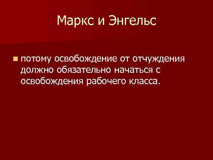 Маркс и Энгельс n потому освобождение от отчуждения должно обязательно начаться с освобождения рабочего