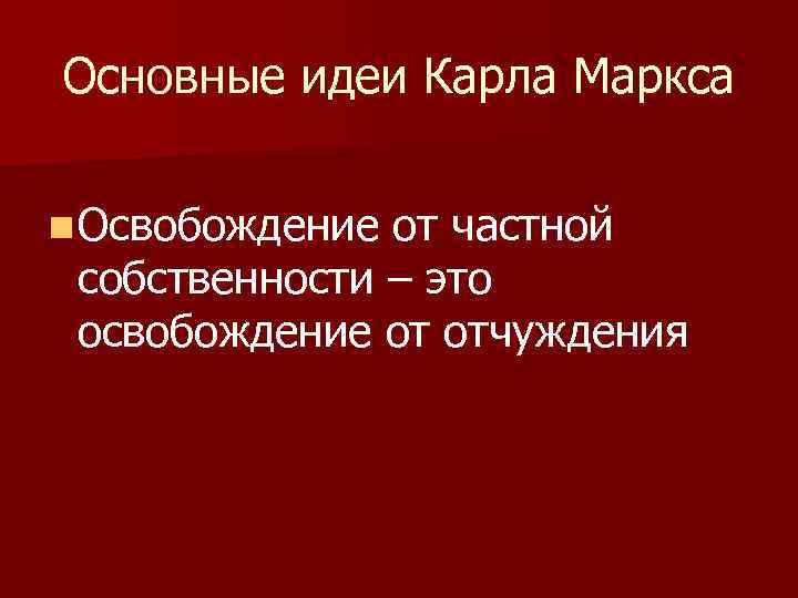 Основные идеи Карла Маркса n Освобождение от частной собственности – это освобождение от отчуждения