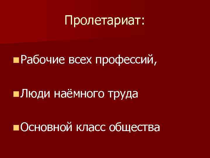 Пролетариат: n Рабочие n Люди всех профессий, наёмного труда n Основной класс общества 