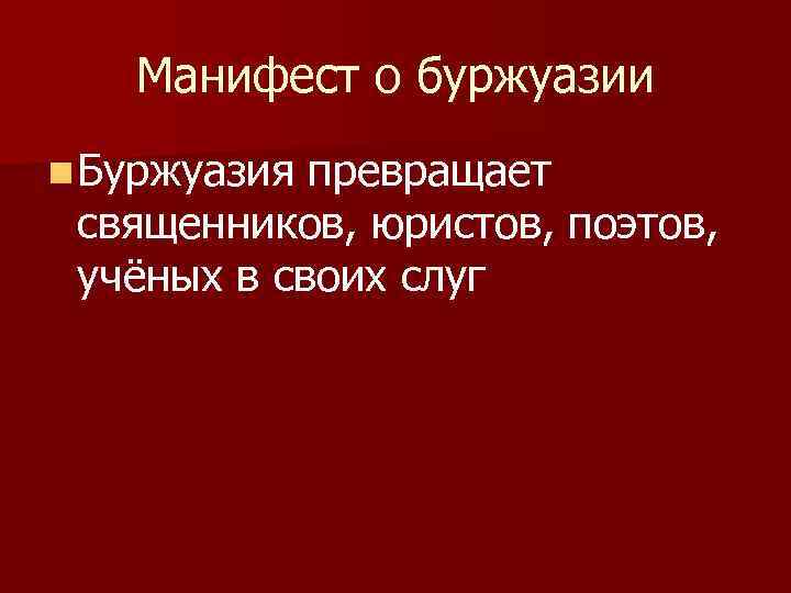 Манифест о буржуазии n Буржуазия превращает священников, юристов, поэтов, учёных в своих слуг 