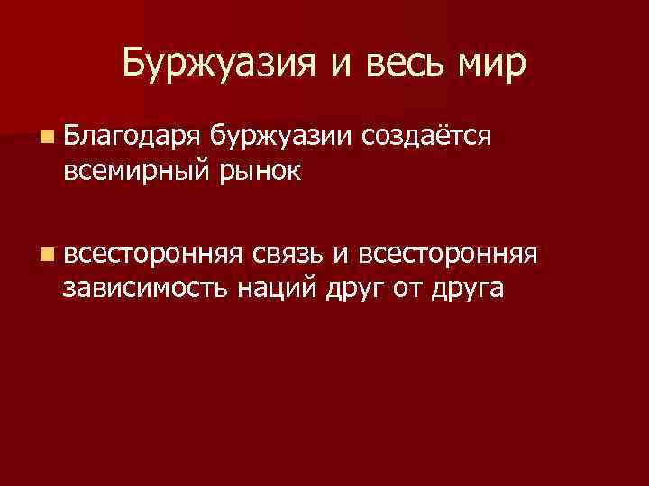 Буржуазия и весь мир n Благодаря буржуазии создаётся всемирный рынок n всесторонняя связь и