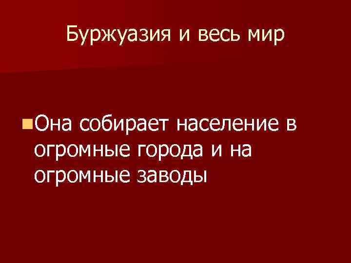 Буржуазия и весь мир n. Она собирает население в огромные города и на огромные