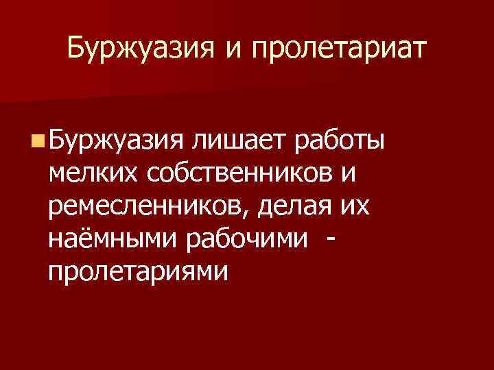 Буржуазия и пролетариат n Буржуазия лишает работы мелких собственников и ремесленников, делая их наёмными