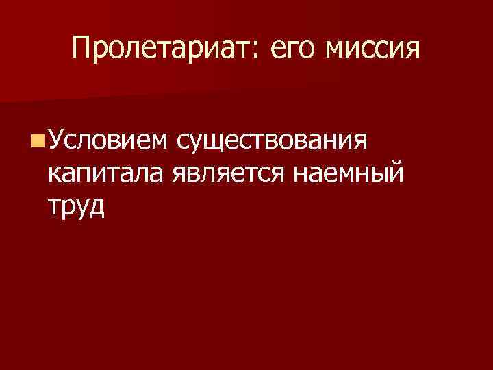 Пролетариат: его миссия n Условием существования капитала является наемный труд 