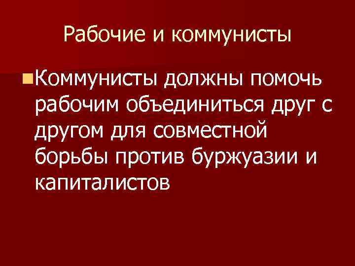 Рабочие и коммунисты n. Коммунисты должны помочь рабочим объединиться друг с другом для совместной