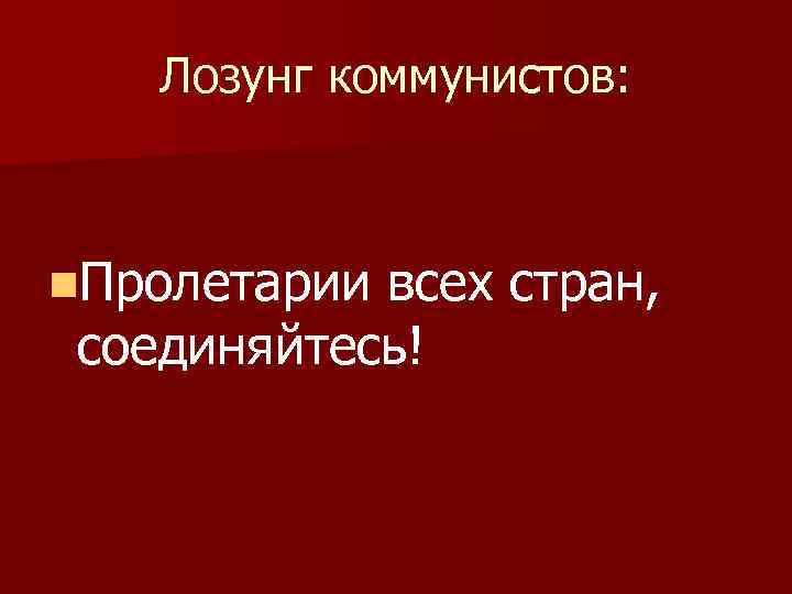 Лозунг коммунистов: n. Пролетарии всех стран, соединяйтесь! 