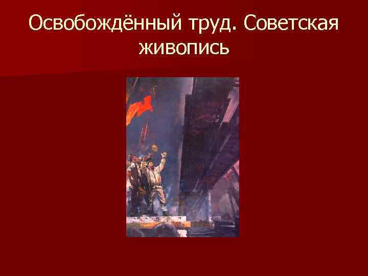 Освобождённый труд. Советская живопись 