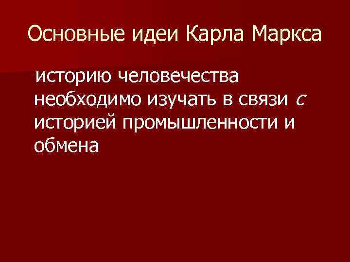 Основные идеи Карла Маркса историю человечества необходимо изучать в связи с историей промышленности и