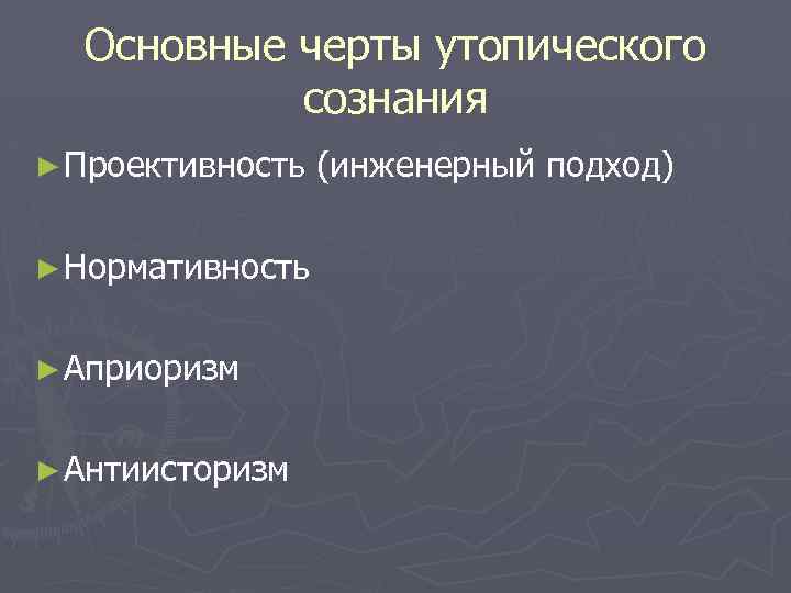 Основные черты утопического сознания ► Проективность ► Нормативность ► Априоризм ► Антиисторизм (инженерный подход)