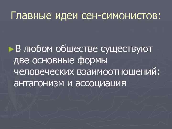 Главные идеи сен-симонистов: ►В любом обществе существуют две основные формы человеческих взаимоотношений: антагонизм и