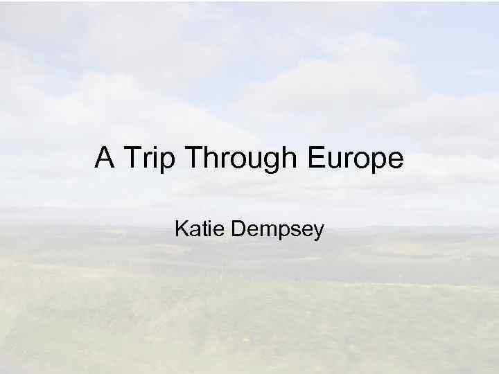 A Trip Through Europe Katie Dempsey 