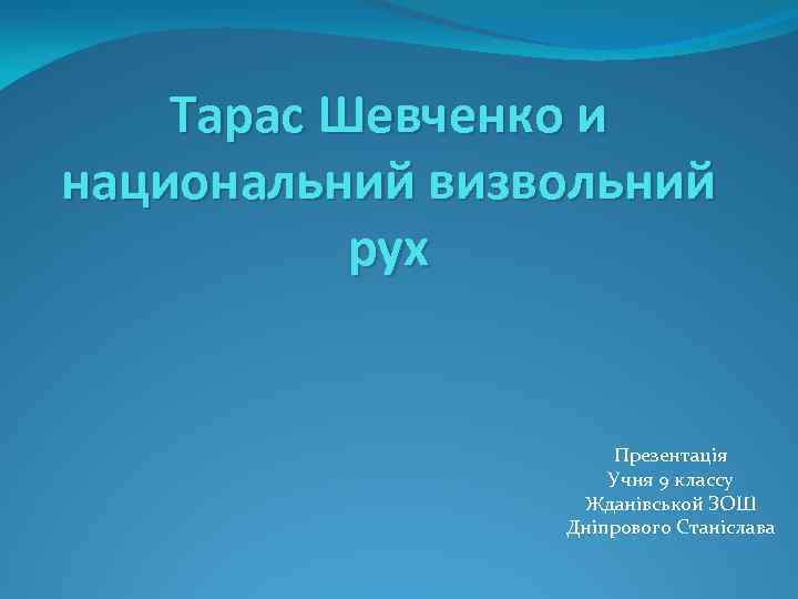 Тарас Шевченко и национальний визвольний рух Презентація Учня 9 классу Жданівськой ЗОШ Дніпрового Станіслава