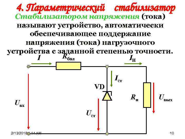 4. Параметрический стабилизатор Стабилизатором напряжения (тока) называют устройство, автоматически обеспечивающее поддержание напряжения (тока) нагрузочного