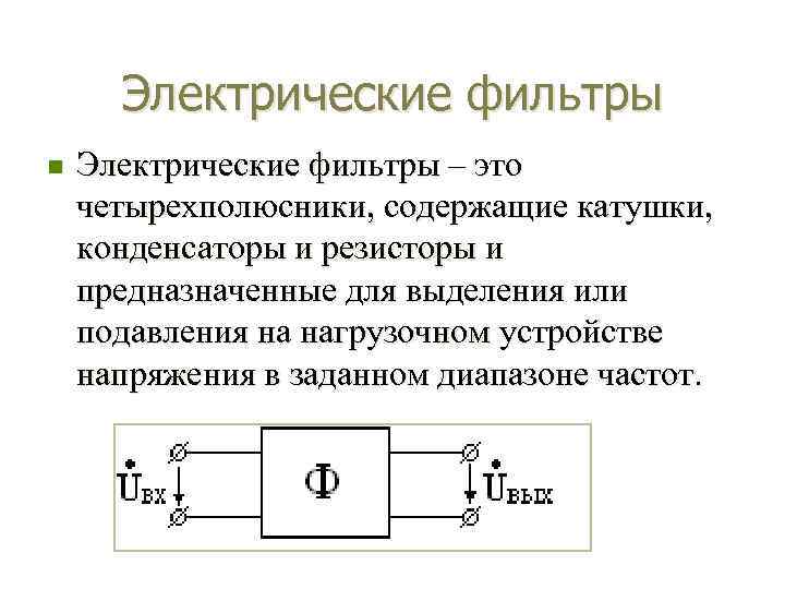 Электрические фильтры n Электрические фильтры – это четырехполюсники, содержащие катушки, конденсаторы и резисторы и