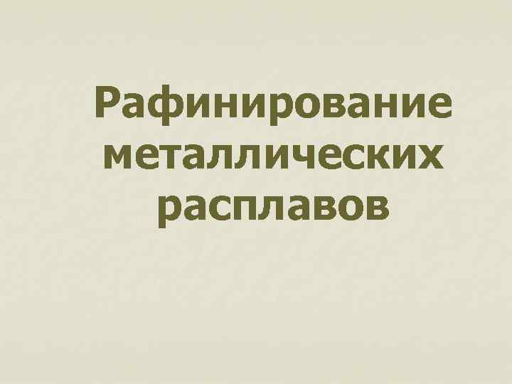 Рафинирование металлических расплавов 