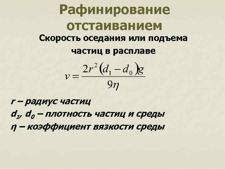 Рафинирование отстаиванием Скорость оседания или подъема частиц в расплаве r – радиус частиц d