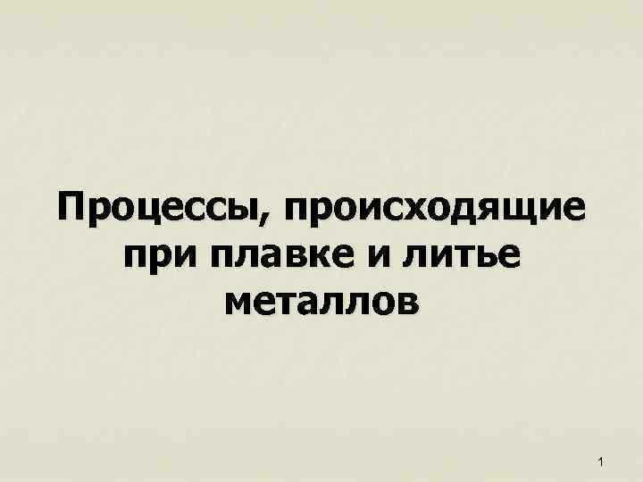 Процессы, происходящие при плавке и литье металлов 1 