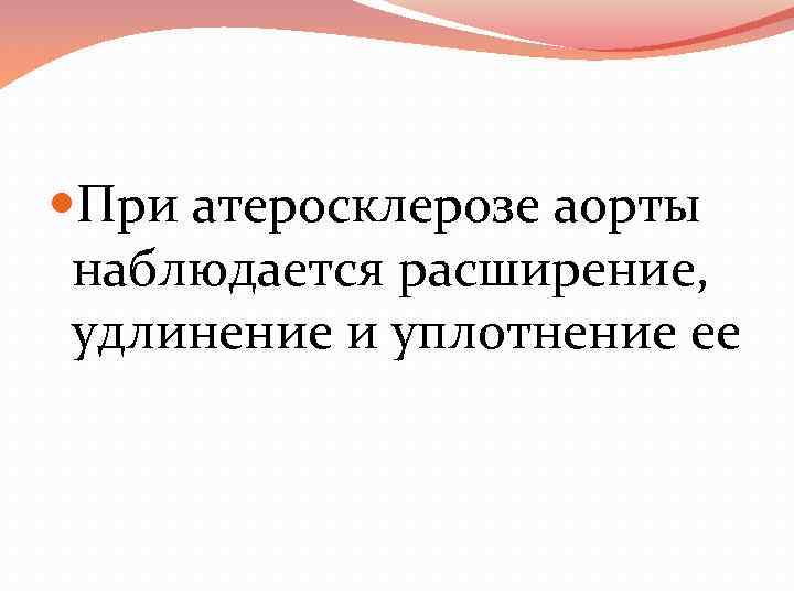  При атеросклерозе аорты наблюдается расширение, удлинение и уплотнение ее 