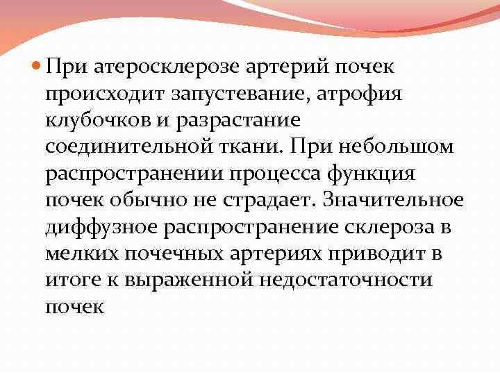  При атеросклерозе артерий почек происходит запустевание, атрофия клубочков и разрастание соединительной ткани. При