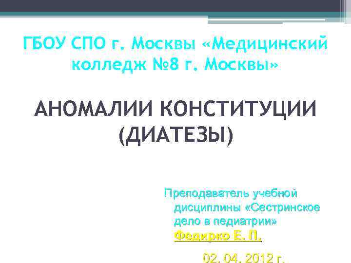 ГБОУ СПО г. Москвы «Медицинский колледж № 8 г. Москвы» АНОМАЛИИ КОНСТИТУЦИИ (ДИАТЕЗЫ) Преподаватель