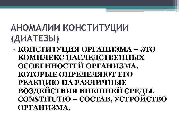 АНОМАЛИИ КОНСТИТУЦИИ (ДИАТЕЗЫ) • КОНСТИТУЦИЯ ОРГАНИЗМА – ЭТО КОМПЛЕКС НАСЛЕДСТВЕННЫХ ОСОБЕННОСТЕЙ ОРГАНИЗМА, КОТОРЫЕ ОПРЕДЕЛЯЮТ