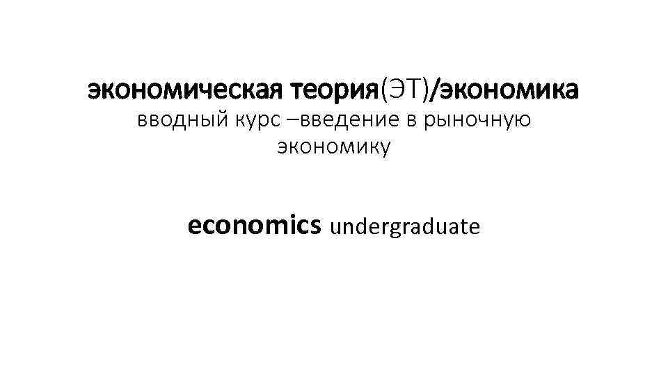 экономическая теория(ЭТ)/экономика вводный курс –введение в рыночную экономику economics undergraduate 