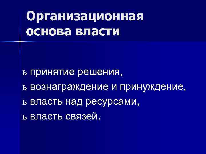 Организационная основа власти ь принятие решения, ь вознаграждение и принуждение, ь власть над ресурсами,
