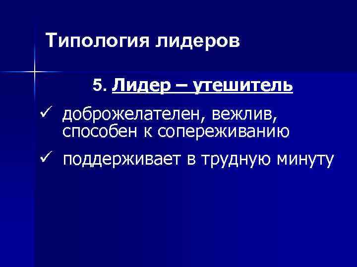 Типология лидеров 5. Лидер – утешитель ü доброжелателен, вежлив, способен к сопереживанию ü поддерживает
